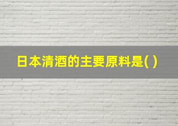 日本清酒的主要原料是( )